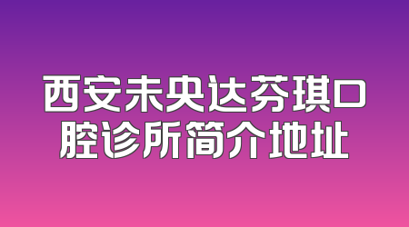 西安未央达芬琪口腔诊所简介地址