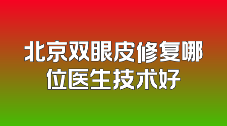 北京双眼皮修复哪位医生技术好