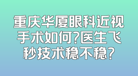 重庆华厦眼科近视手术如何？医生飞秒技术稳不稳？