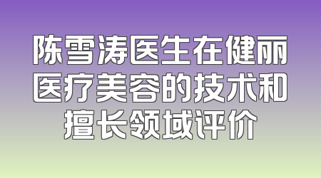 陈雪涛医生在健丽医疗美容的技术和擅长领域评价