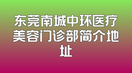 东莞南城中环医疗美容门诊部简介地址