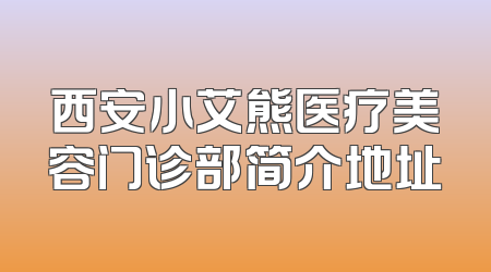 西安小艾熊医疗美容门诊部简介地址