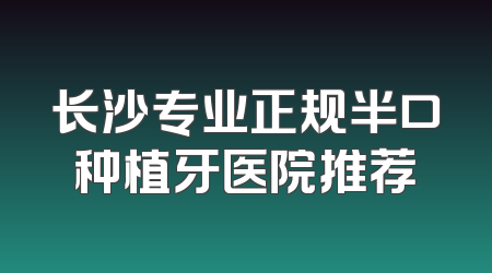 长沙专业正规半口种植牙医院推荐