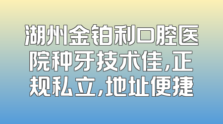 湖州金铂利口腔医院种牙技术佳，正规私立，地址便捷