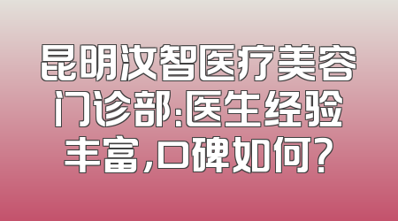 昆明汝智医疗美容门诊部：医生经验丰富，口碑如何？
