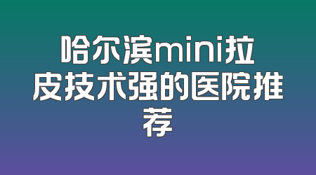 哈尔滨mini拉皮技术强的医院推荐
