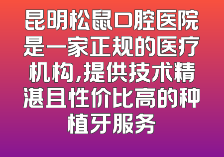 昆明松鼠口腔医院是一家正规的医疗机构，提供技术精湛且性价比高的种植牙服务