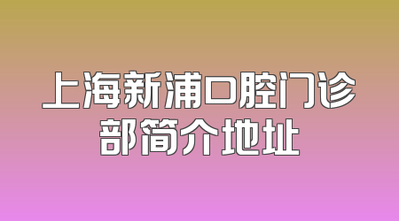 上海新浦口腔门诊部简介地址