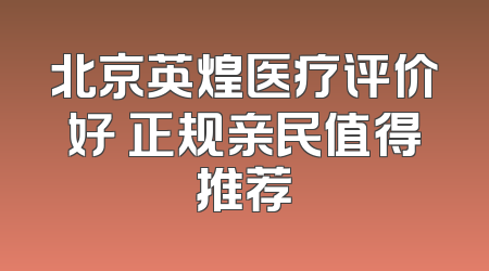 北京英煌医疗评价好 正规亲民值得推荐