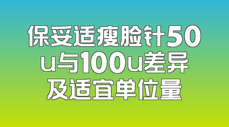 保妥适瘦脸针50u与100u差异及适宜单位量