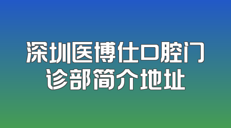 深圳医博仕口腔门诊部简介地址