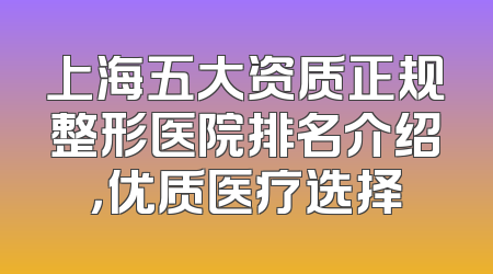上海五大资质正规整形医院排名介绍，优质医疗选择