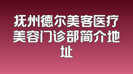 抚州德尔美客医疗美容门诊部简介地址