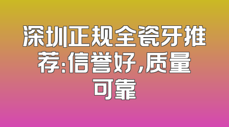 深圳正规全瓷牙推荐：信誉好，质量可靠