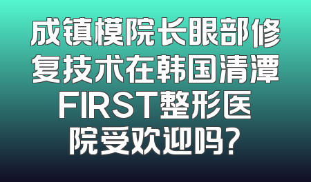 成镇模院长眼部修复技术在韩国清潭FIRST整形医院受欢迎吗？