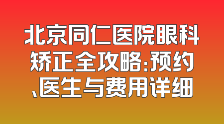 北京同仁医院眼科矫正全攻略：预约、医生与费用详细
