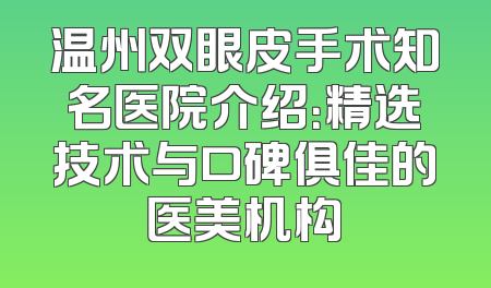 温州双眼皮手术知名医院介绍：精选技术与口碑俱佳的医美机构