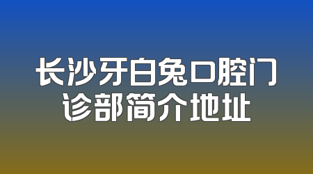 长沙牙白兔口腔门诊部简介地址