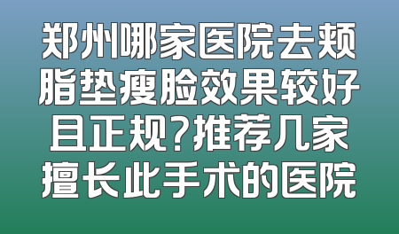 郑州哪家医院去颊脂垫瘦脸效果较好且正规？推荐几家擅长此手术的医院