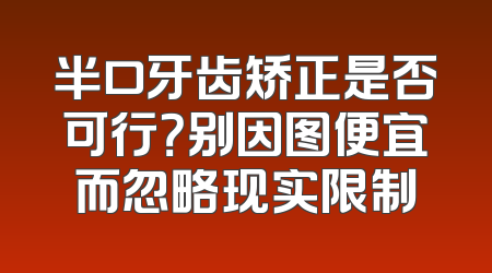 半口牙齿矫正是否可行？别因图便宜而忽略现实限制