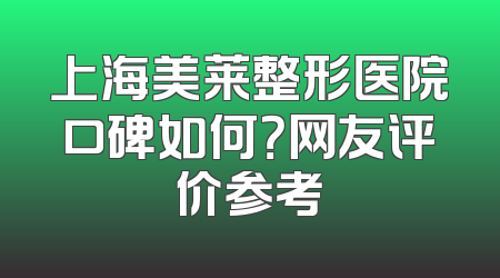 上海美莱整形医院口碑如何？网友评价参考