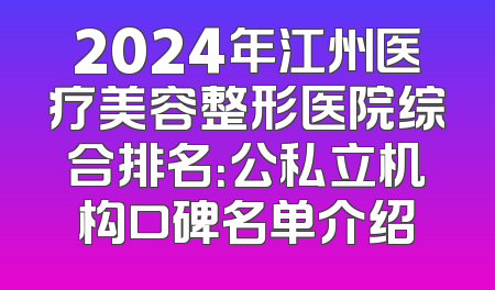 2024年江州医疗美容整形医院综合排名：公私立机构口碑名单介绍
