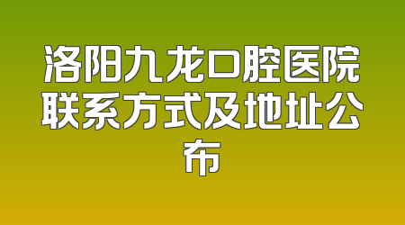 洛阳九龙口腔医院联系方式及地址公布