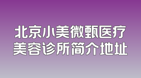 北京小美微甄医疗美容诊所简介地址