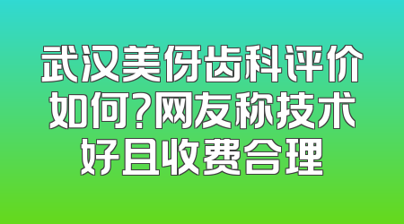 武汉美伢齿科评价如何？网友称技术好且收费合理
