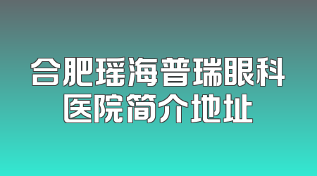 合肥瑶海普瑞眼科医院简介地址