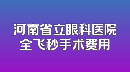 河南省立眼科医院全飞秒手术费用