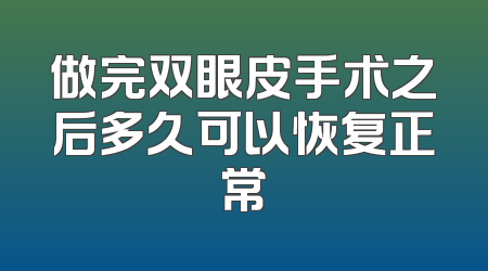 做完双眼皮手术之后多久可以恢复正常
