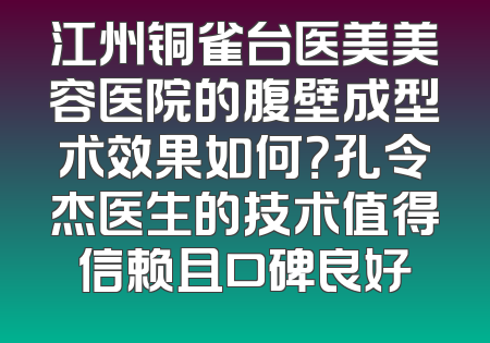 江州铜雀台医美美容医院的腹壁成型术效果如何？孔令杰医生的技术值得信赖且口碑良好