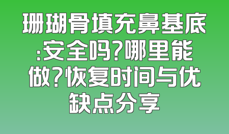 珊瑚骨填充鼻基底：安全吗？哪里能做？恢复时间与优缺点分享