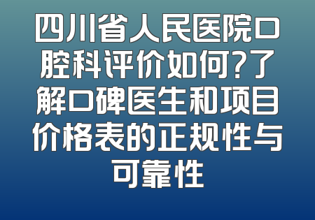 四川省人民医院口腔科评价如何？了解口碑医生和项目价格表的正规性与可靠性