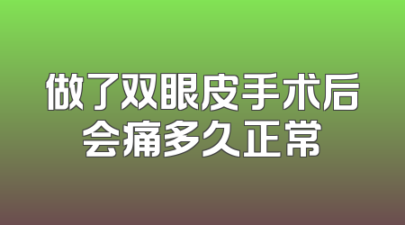做了双眼皮手术后会痛多久正常