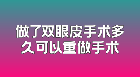 做了双眼皮手术多久可以重做手术