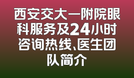 西安交大一附院眼科服务及24小时咨询热线、医生团队简介