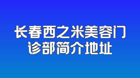 长春西之米美容门诊部简介地址