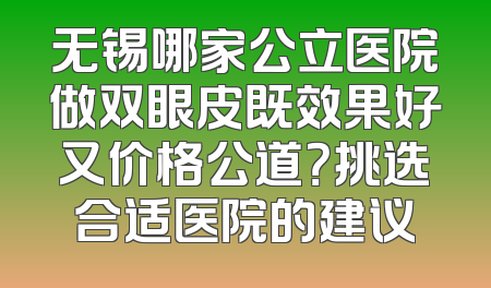 无锡哪家公立医院做双眼皮既效果好又价格公道？挑选合适医院的建议