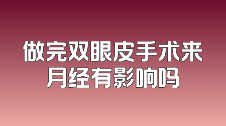 做完双眼皮手术来月经有影响吗