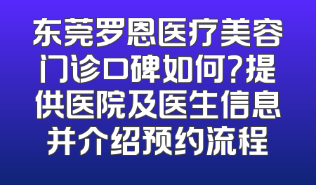 东莞罗恩医疗美容门诊口碑如何？提供医院及医生信息并介绍预约流程
