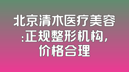 北京清木医疗美容：正规整形机构，价格合理