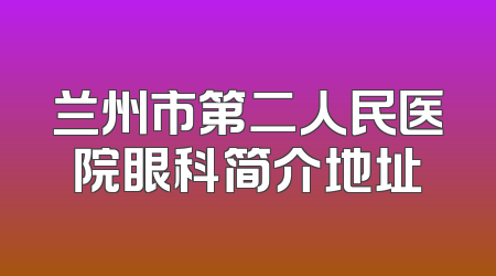 兰州市第二人民医院眼科简介地址
