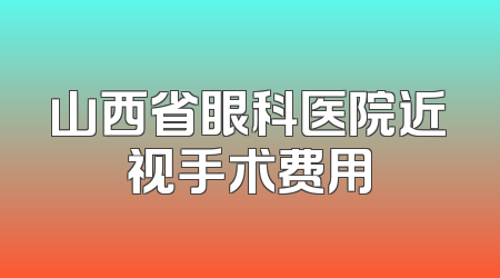 山西省眼科医院近视手术费用