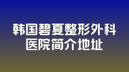 韩国碧夏整形外科医院简介地址