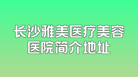 长沙雅美医疗美容医院简介地址
