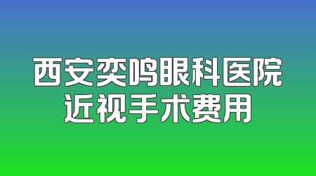 西安奕鸣眼科医院近视手术费用