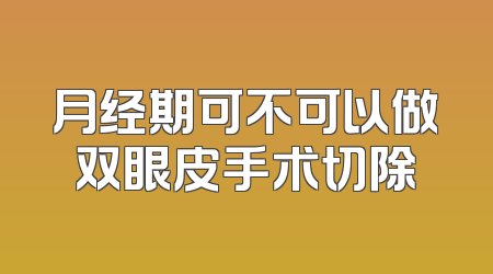 月经期可不可以做双眼皮手术切除