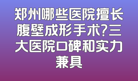 郑州哪些医院擅长腹壁成形手术？三大医院口碑和实力兼具